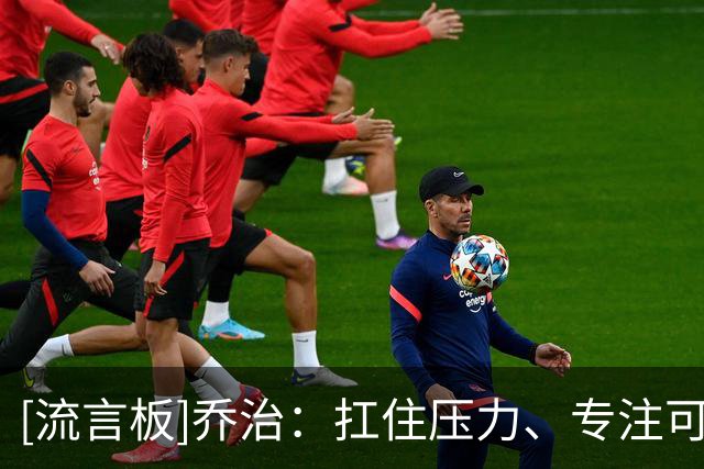 [流言板]乔治：扛住压力、专注可控之事，方能在关键时刻挺身而出